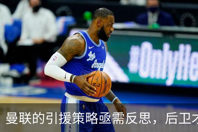 曼联的引援策略亟需反思，后卫才是当务之急
